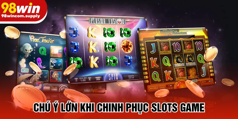 Chú ý lớn khi chinh phục slots game