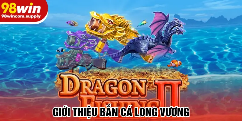 Giới thiệu bắn cá long vương