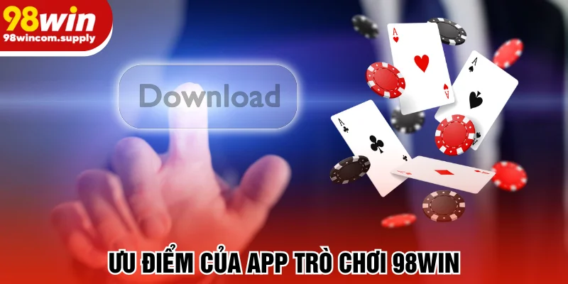 Lợi thế khi tải app 98win thành công