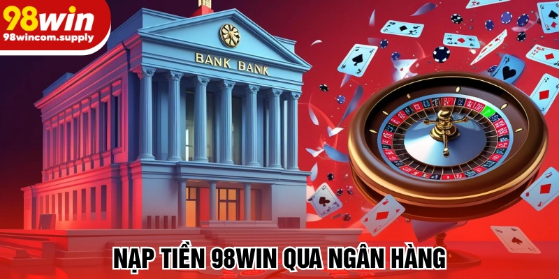 Nạp tiền 98win siêu tốc bằng ngân hàng